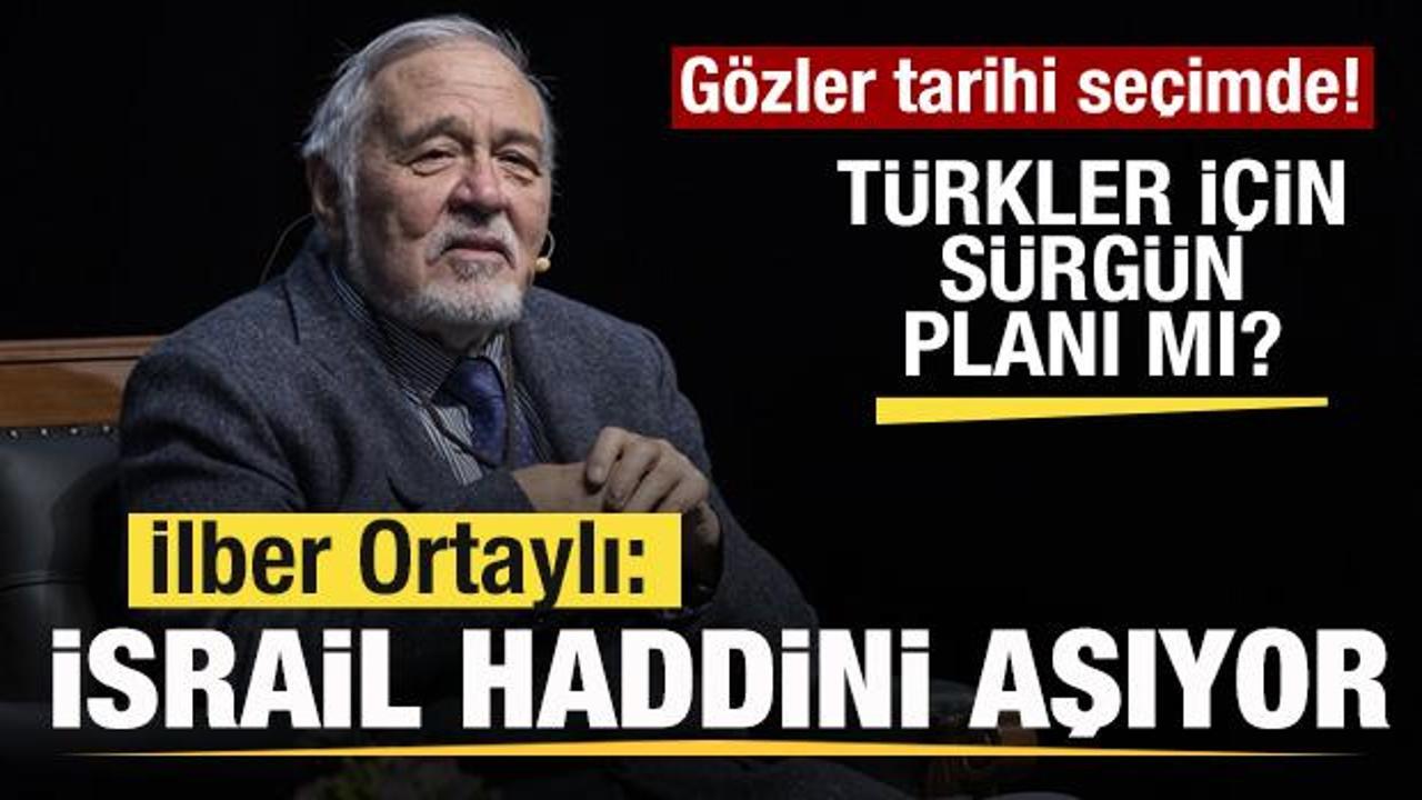 Gözler tarihi seçimde! Türkler için sürgün planı mı? İlber Ortaylı: İsrail haddini aşıyor