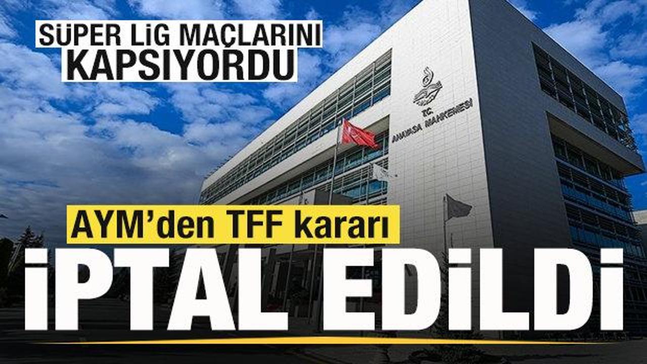 Süper Lig maçlarını kapsıyordu! AYM'den TFF kararı: İptal edildi