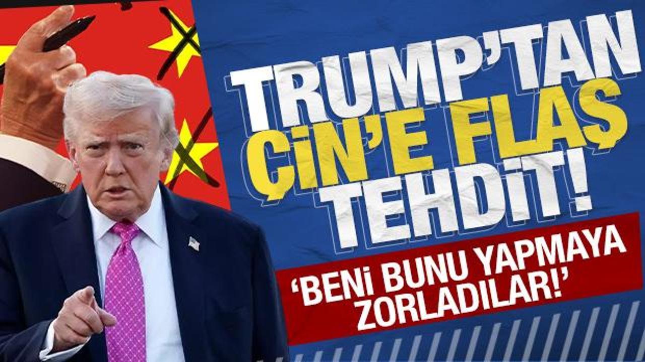 Trump'tan Çin'e flaş tehdit: Beni bunu yapmaya zorladılar!