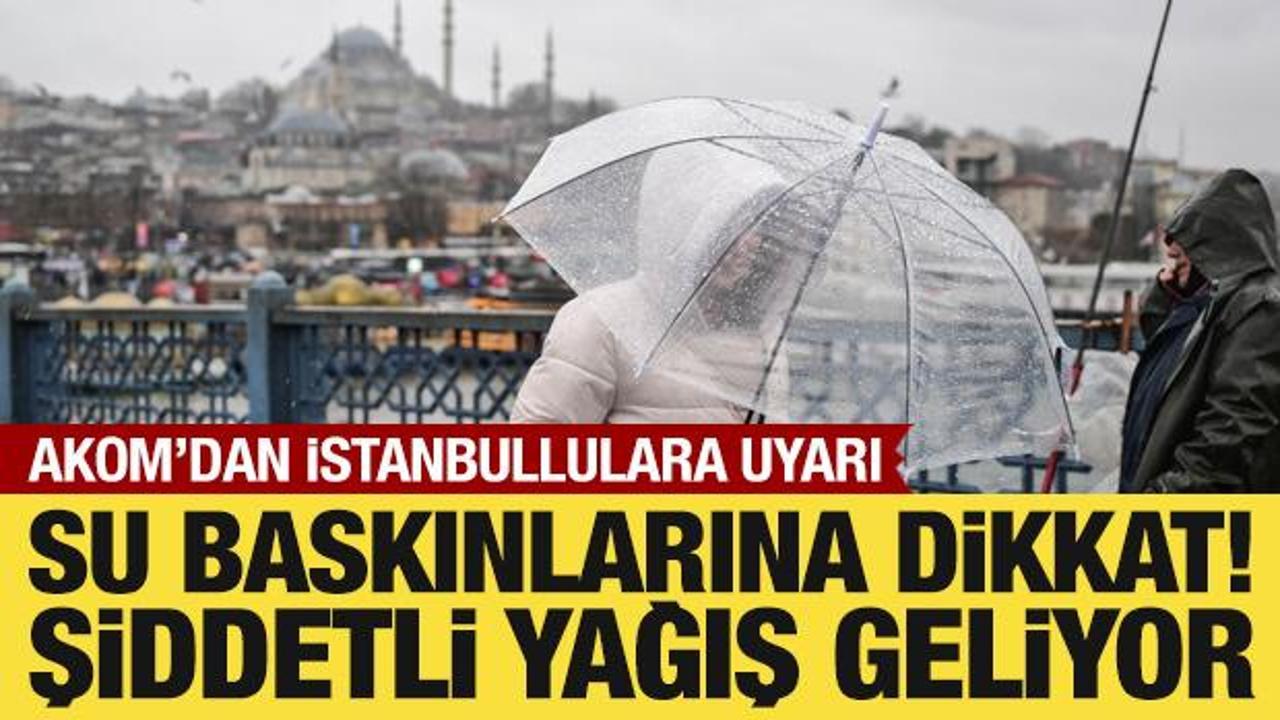 AKOM'dan İstanbullulara uyarı: Su baskınlarına dikkat! Şiddetli geliyor