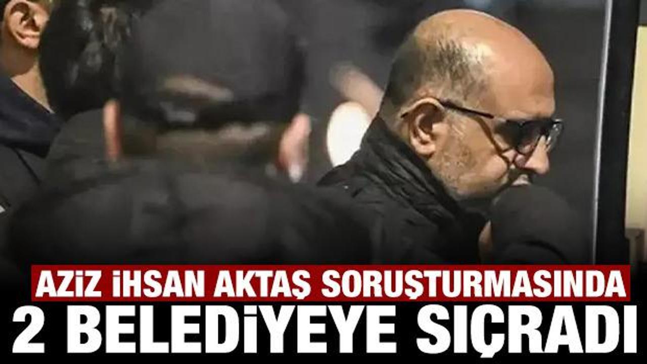 Aziz İhsan Aktaş soruşturması 2 belediyeye daha sı&ccedil;radı!