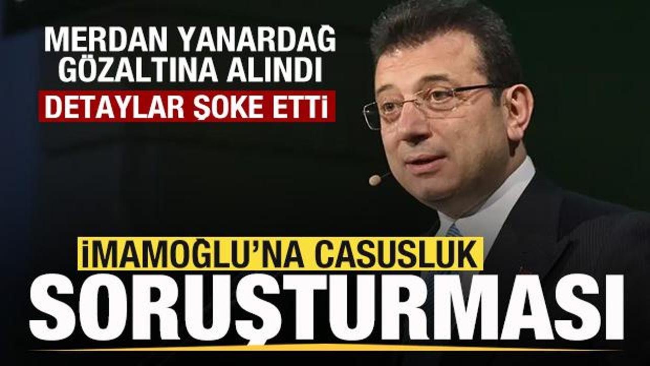 Ekrem İmamoğlu'na casusluk suçlaması! Merdan Yanardağ gözaltına alındı! Şoke eden detaylar