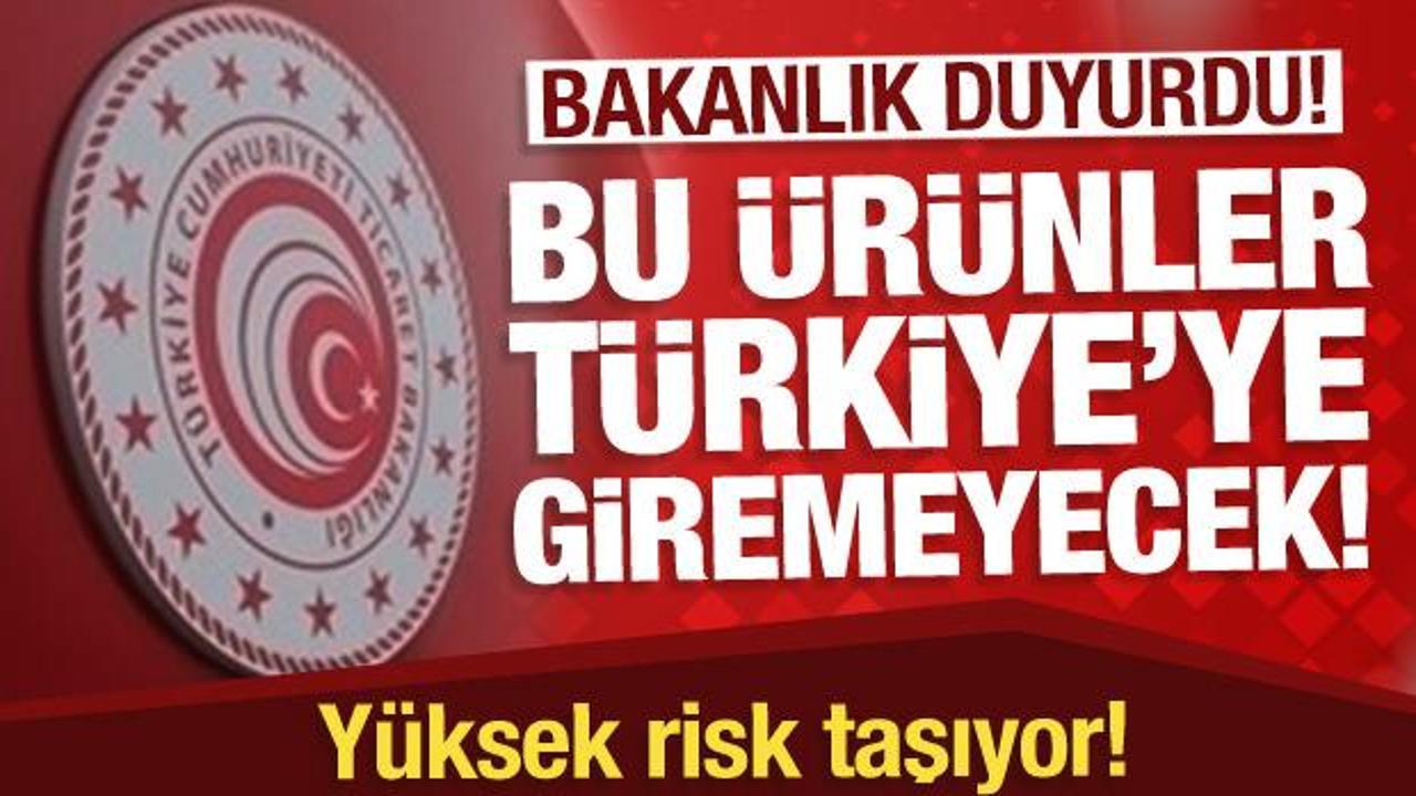 Ticaret Bakanlığı duyurdu! Bu ürünler Türkiye'ye giremeyecek!