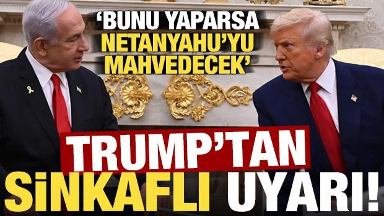 Trump'tan Netanyahu'ya sinkaflı uyarı! 'Bunu yaparsa Netanyahu'yu mahvedecek...'