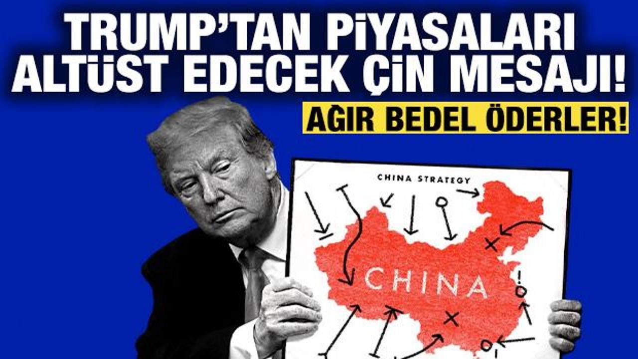 Trump'tan piyasaları altüst edecek Çin mesajı: Ağır bedel öderler!