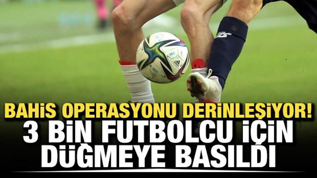 Bahis operasyonu derinleşiyor! 3 bin futbolcu listeye girdi