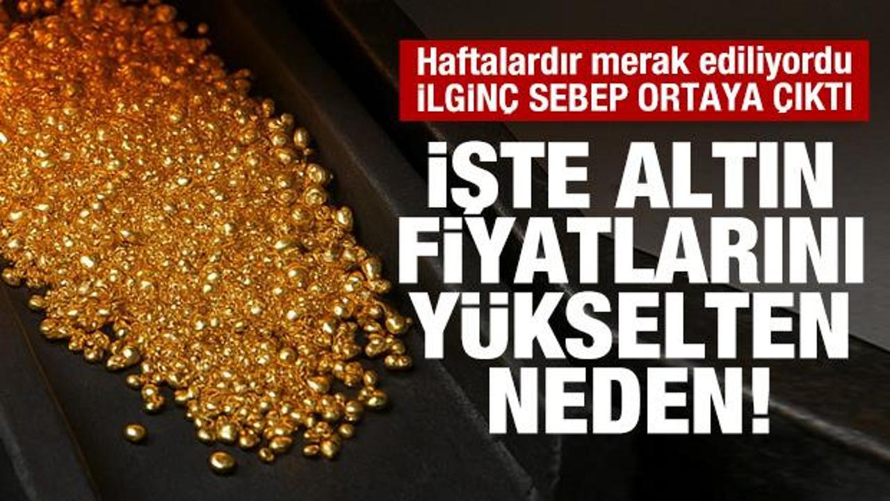 İlgin&ccedil; sebep ortaya  &ccedil;ıktı! İşte altın fiyatlarını y&uuml;kselten neden