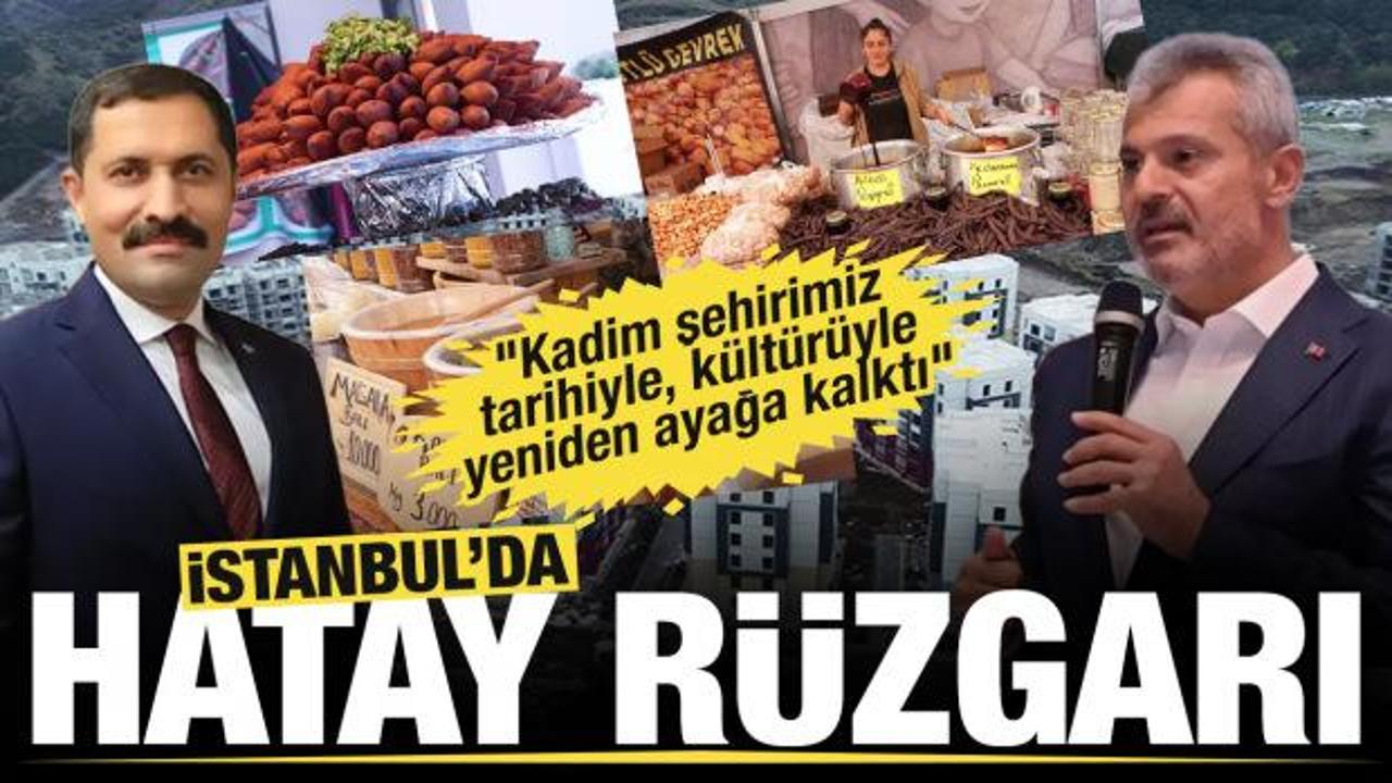 İstanbul&rsquo;da Hatay r&uuml;zgarı.... "Kadim şehirimiz tarihiyle, k&uuml;lt&uuml;r&uuml;yle yeniden ayağa kalktı"