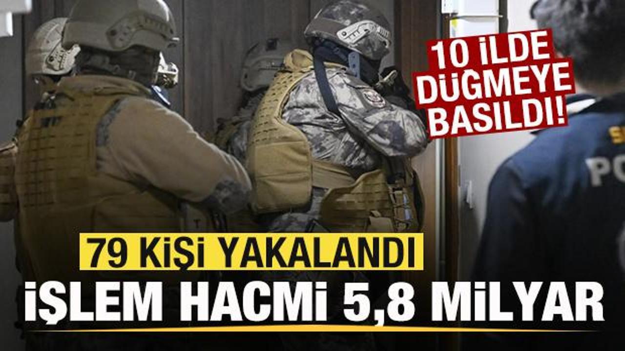 10 ilde b&uuml;y&uuml;k operasyon! İşlem hacmi 5,8 milyar lira! 79 kişi yakalandı