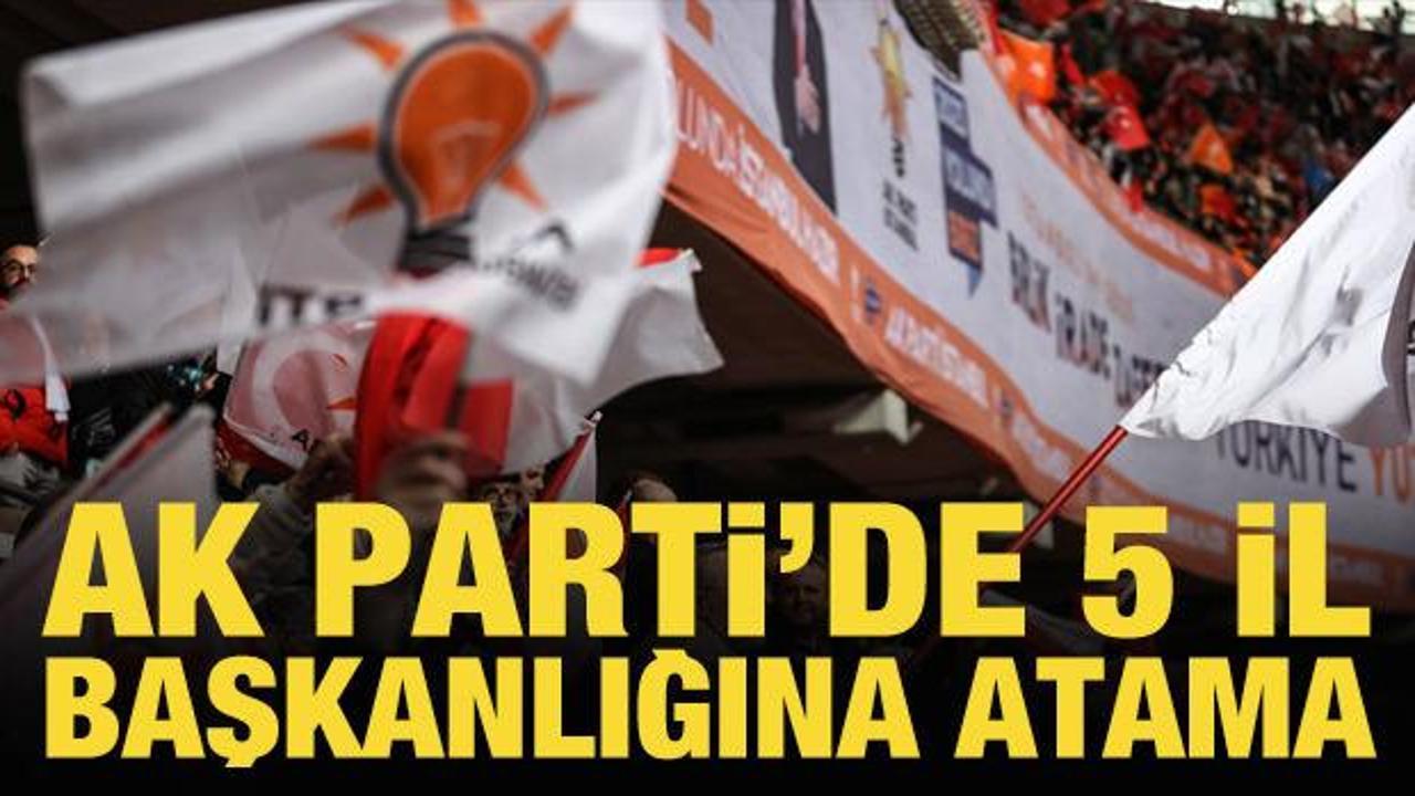 AK Parti'de 5 il başkanlığına atama