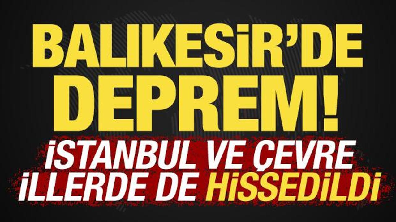 Balıkesir'de deprem! İstanbul ve &ccedil;evre illerde hissedildi