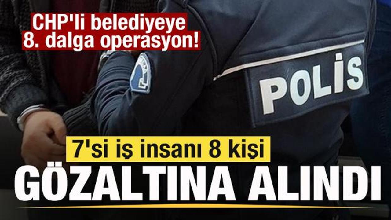 CHP'li belediyeye 8. dalga operasyon! 7 iş insanı g&ouml;zaltına alındı