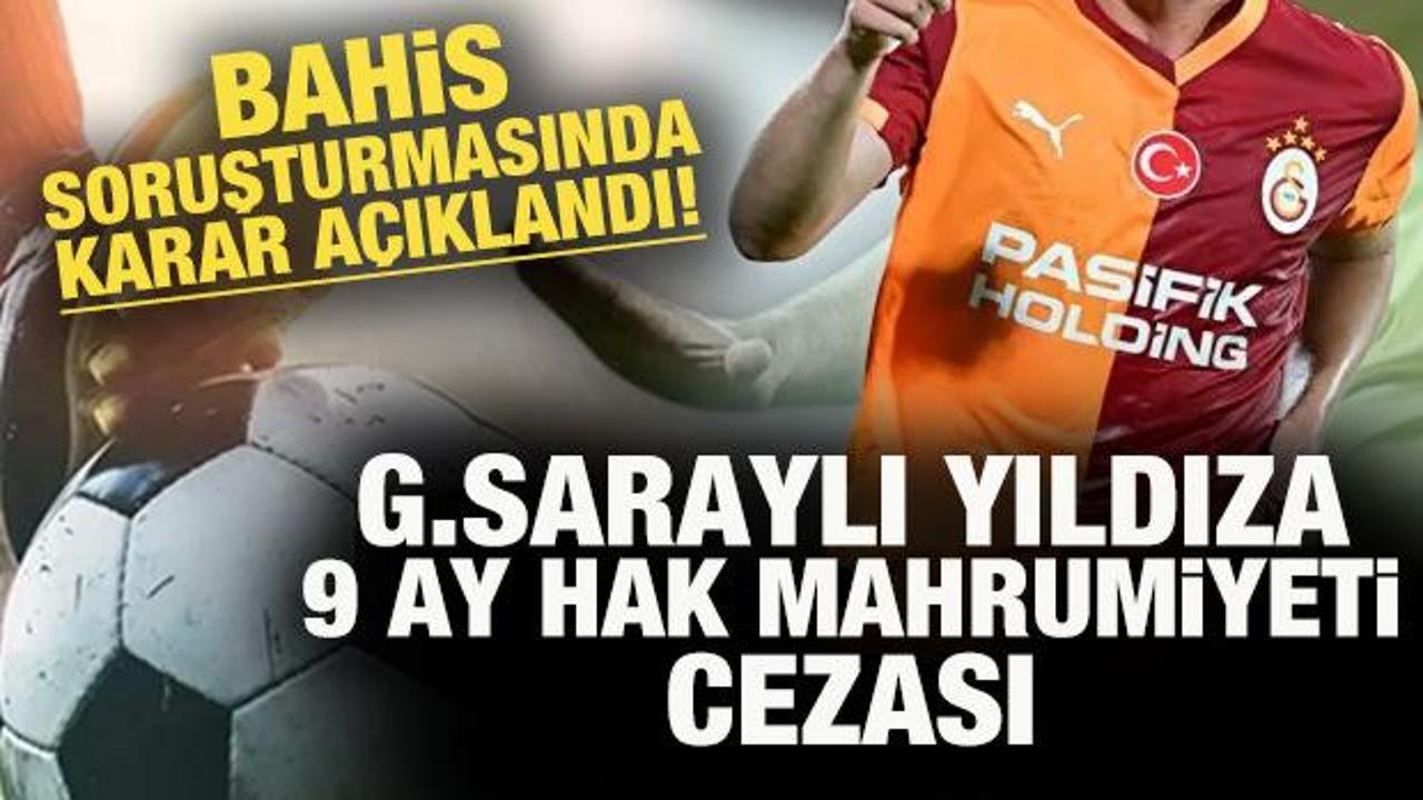 Bahis soruşturmasında karar a&ccedil;ıklandı: G.Saraylı yıldıza 9 ay hak mahrumiyeti cezası