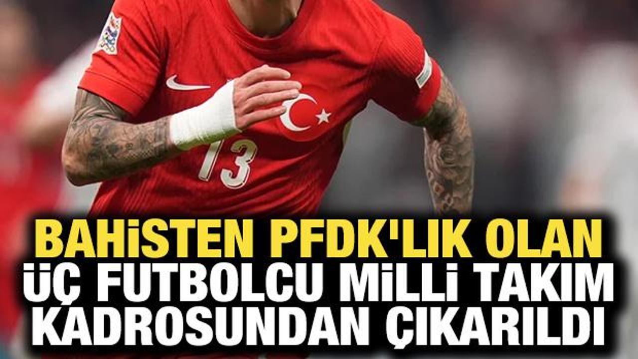 Bahisten PFDK'lık olan üç futbolcu Milli Takım kadrosundan çıkarıldı