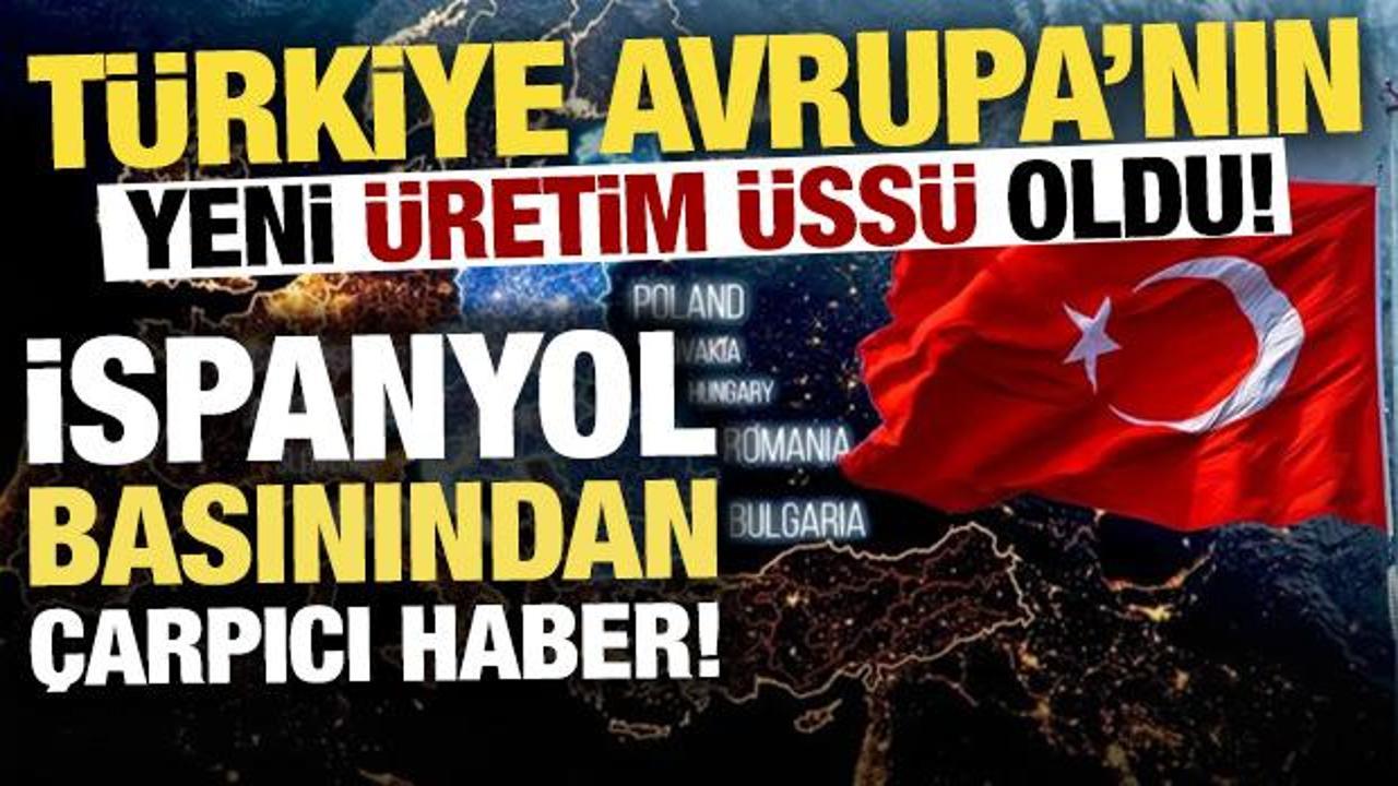 T&uuml;rkiye, Avrupa'nın yeni &uuml;retim &uuml;ss&uuml; oldu! İspanyol basını yazdı