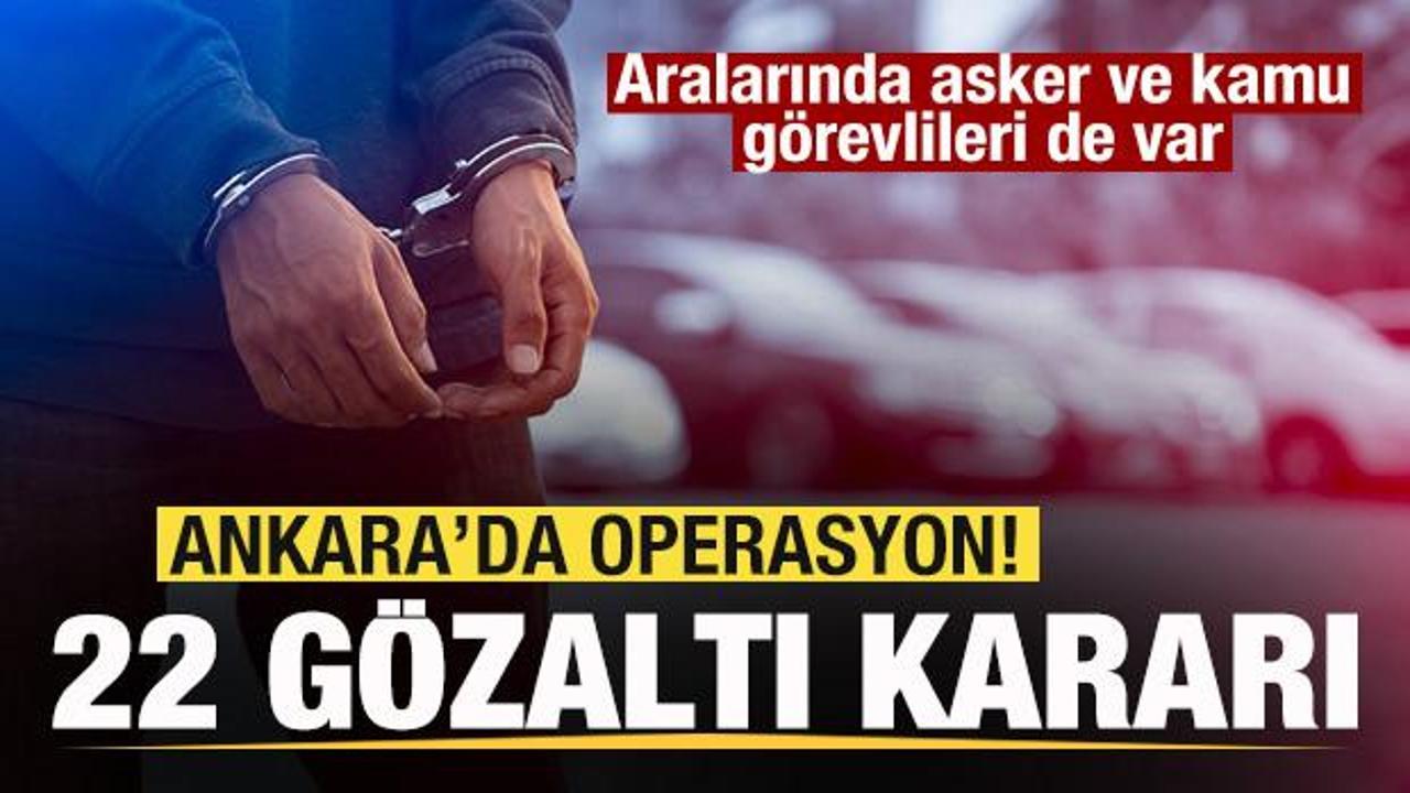 Ankara'da operasyon! 22 g&ouml;zaltı kararı! Aralarında asker ve kamu g&ouml;revlileri de var