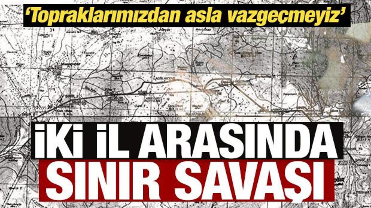 İki il arasında sınır savaşı: Topraklarımızdan asla vazge&ccedil;meyiz