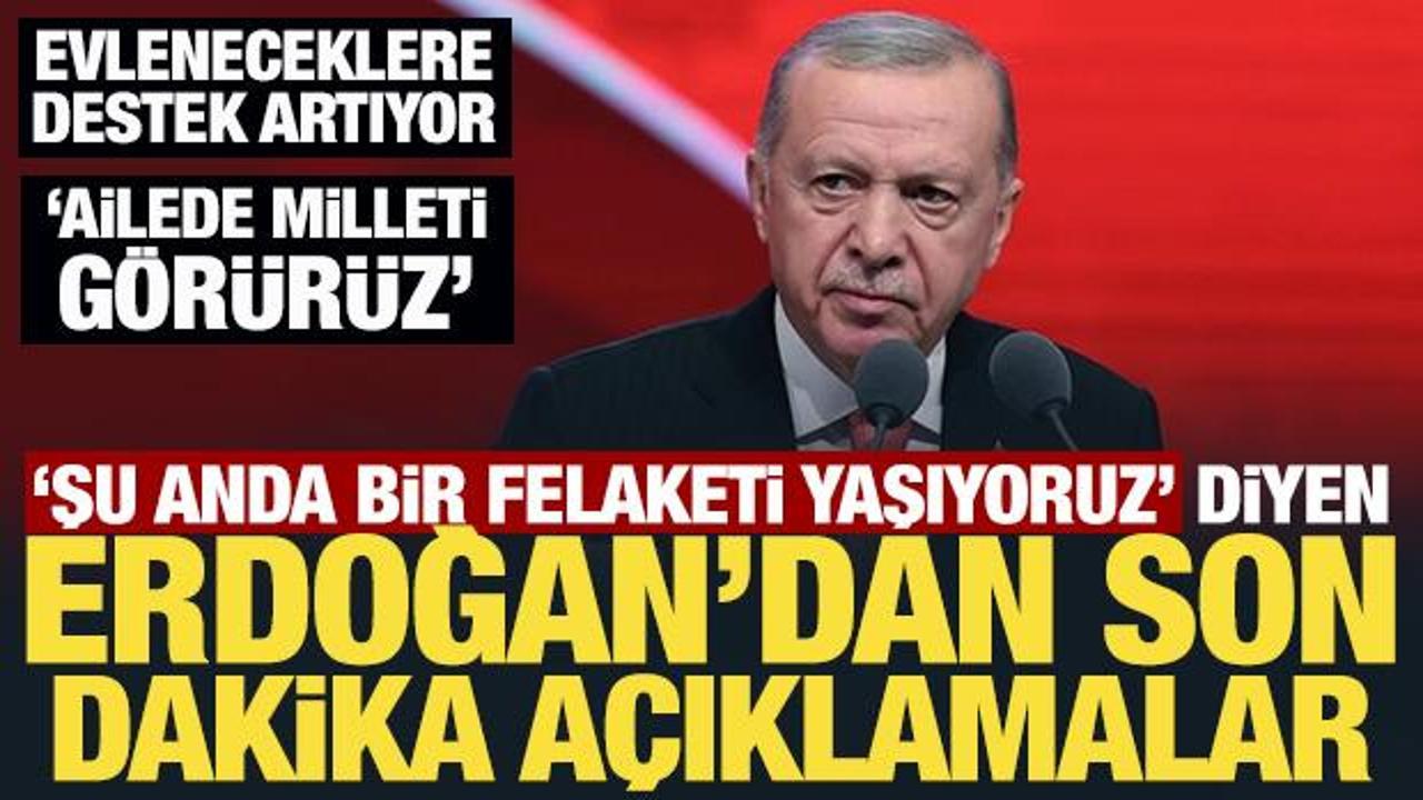 'Şu anda bir felaketi yaşıyoruz' diyen Erdoğan'dan son dakika a&ccedil;ıklamalar