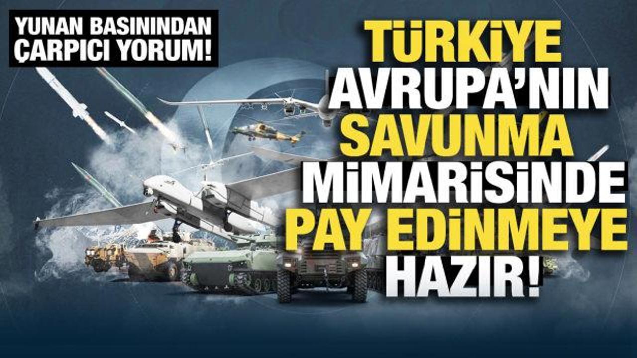 Yunan basını yazdı: T&uuml;rkiye, Avrupa'nın savunma mimarisinde pay edinmeye hazır!