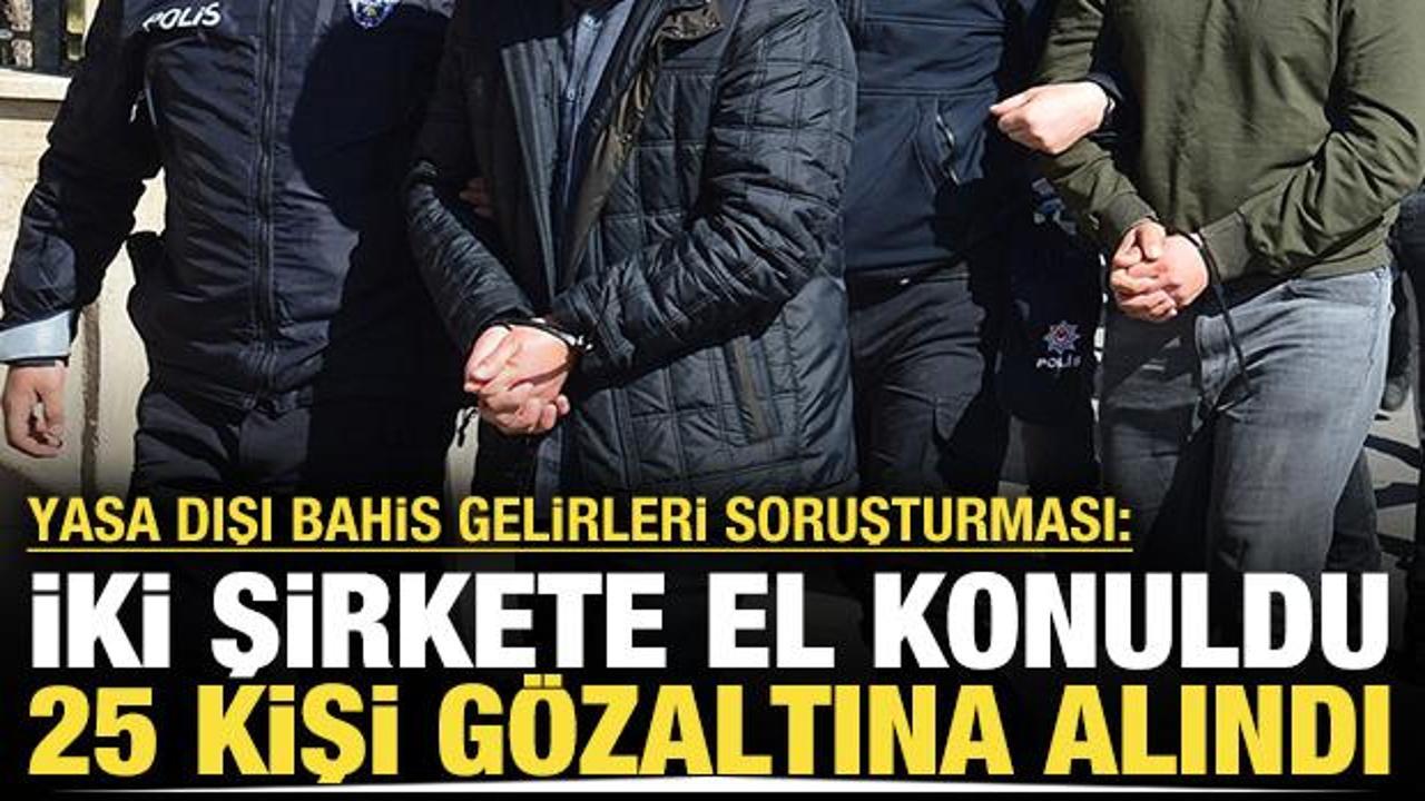 Yasa dışı bahis gelirleri soruşturmasında 25 kişi g&ouml;zaltına alındı: İki şirkete el konuldu