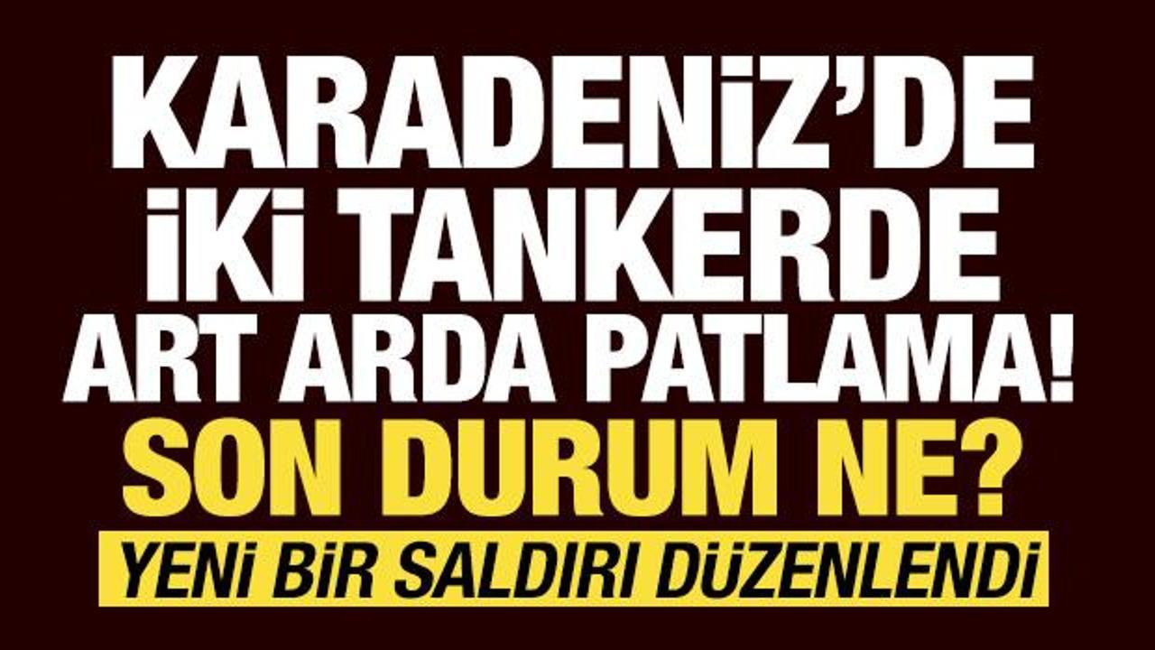 Son dakika haberi: Karadeniz'de iki tankerde art arda patlama