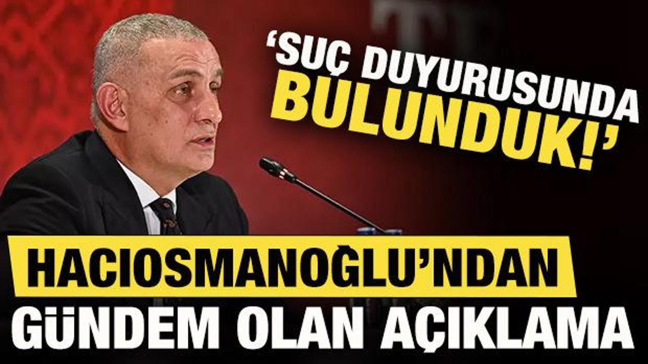TFF Başkanı Hacıosmanoğlu'dan flaş a&ccedil;ıklama: Su&ccedil; duyurusunda bulunduk