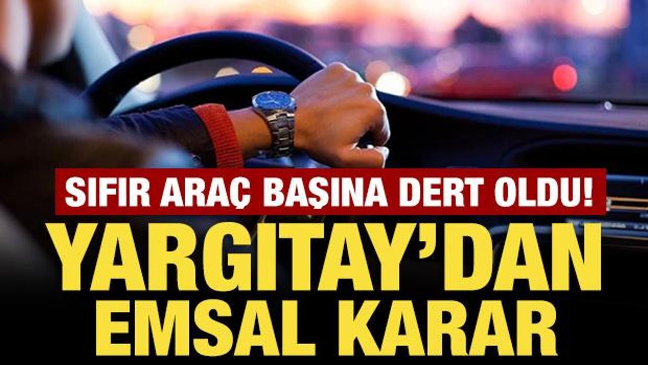 Sıfır araç başına dert oldu! Yargıtay'dan emsal karar