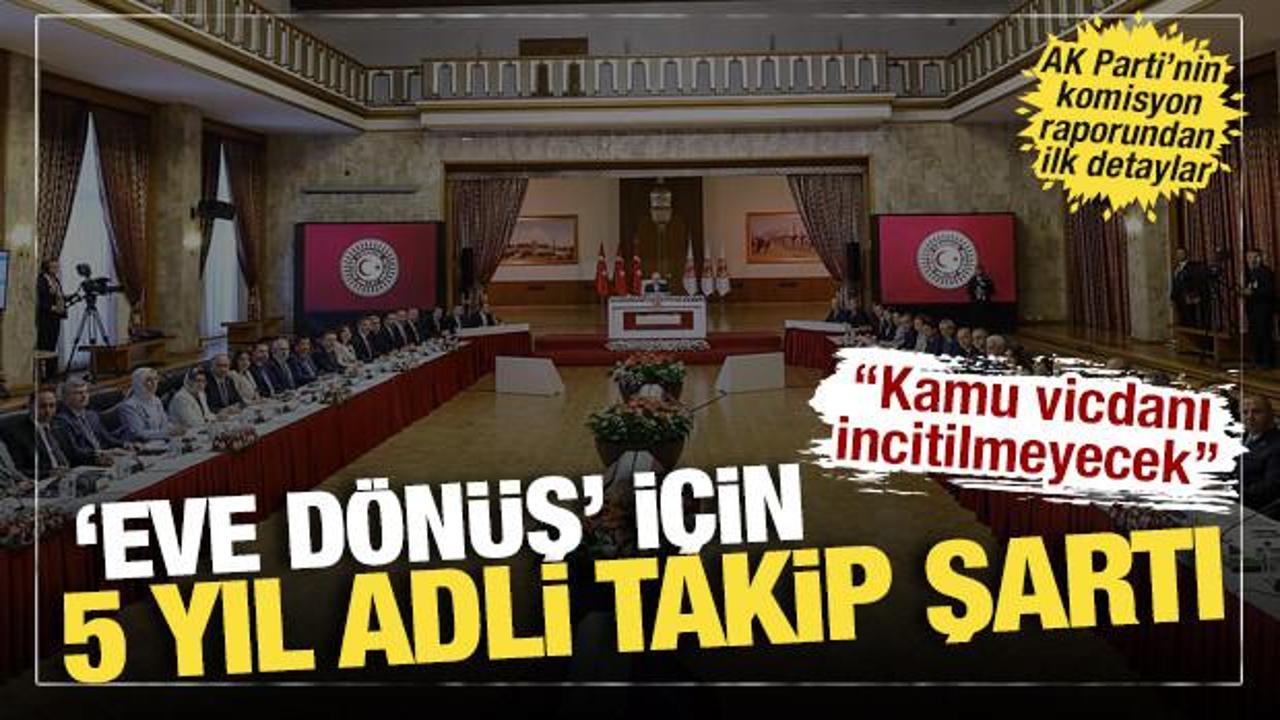 AK Parti'den 'komisyona sunulacak rapor' a&ccedil;ıklaması: Eve d&ouml;n&uuml;ş d&uuml;zenlemesi de yer alacak
