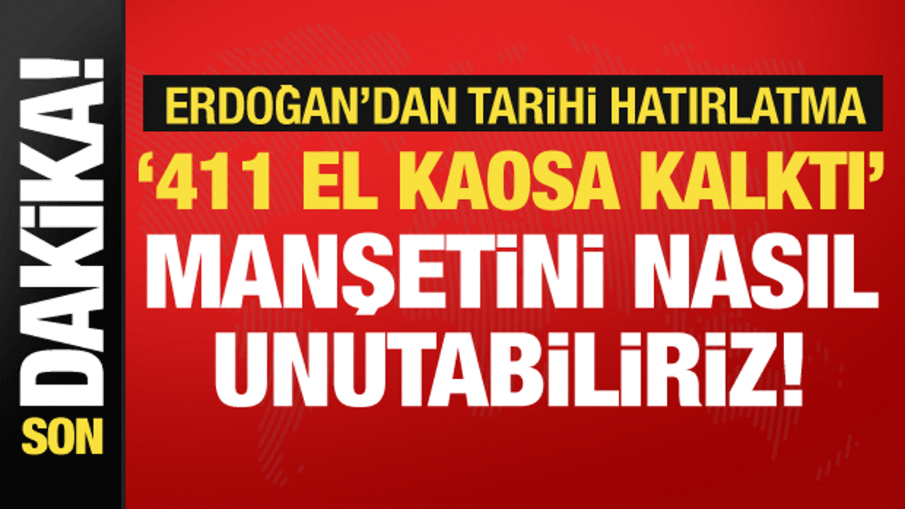Cumhurbaşkanı Erdoğan'dan tarihi hatırlatma: 411 el kaosa kalktı manşetini nasıl unuturuz!