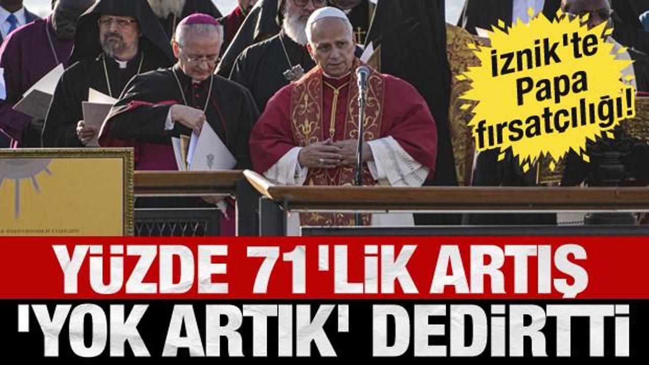 İznik'te Papa fırsat&ccedil;ılığı! Artış oranı 'yok artık' dedirtti