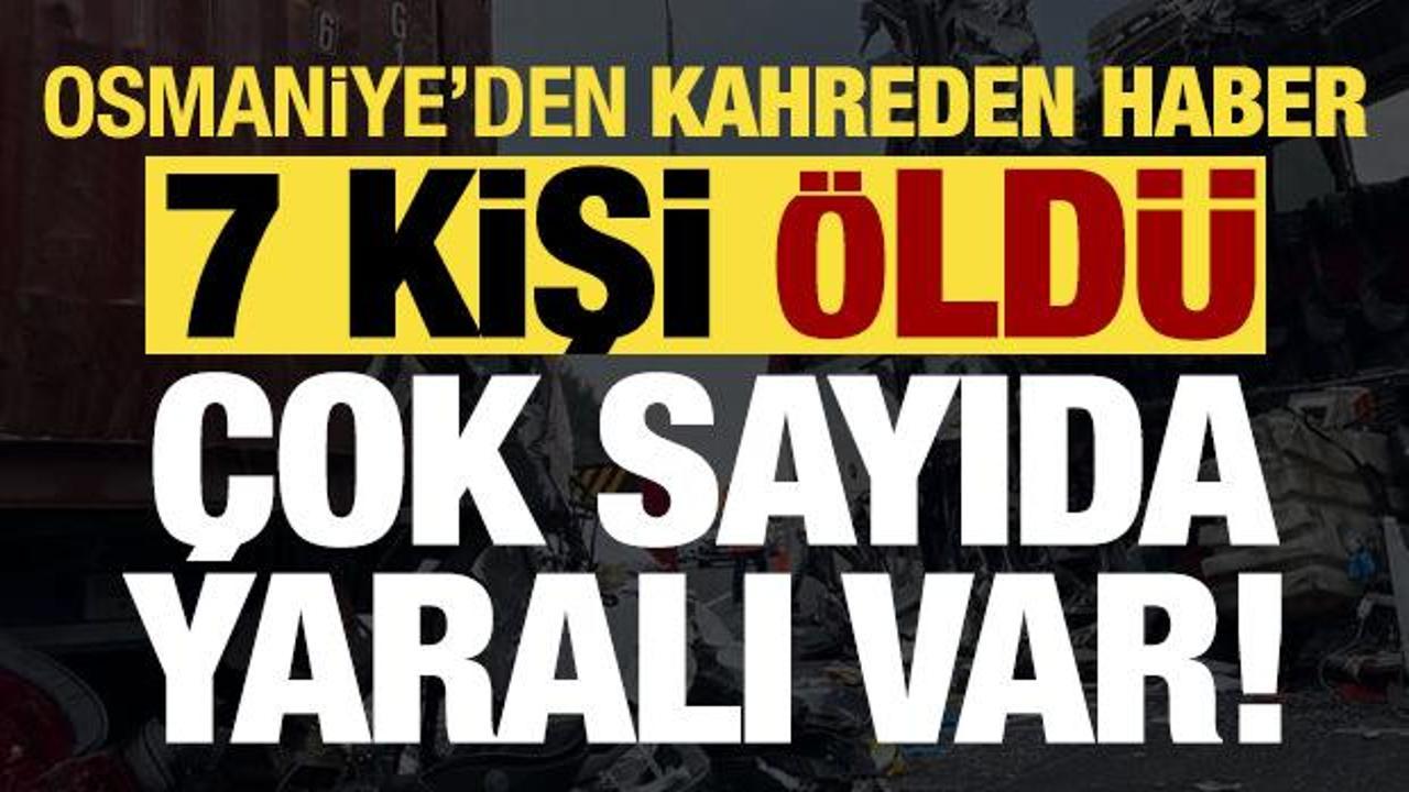 Son dakika... Osmaniye'den kahreden haber: 7 kişi öldü, 10 yaralı var!