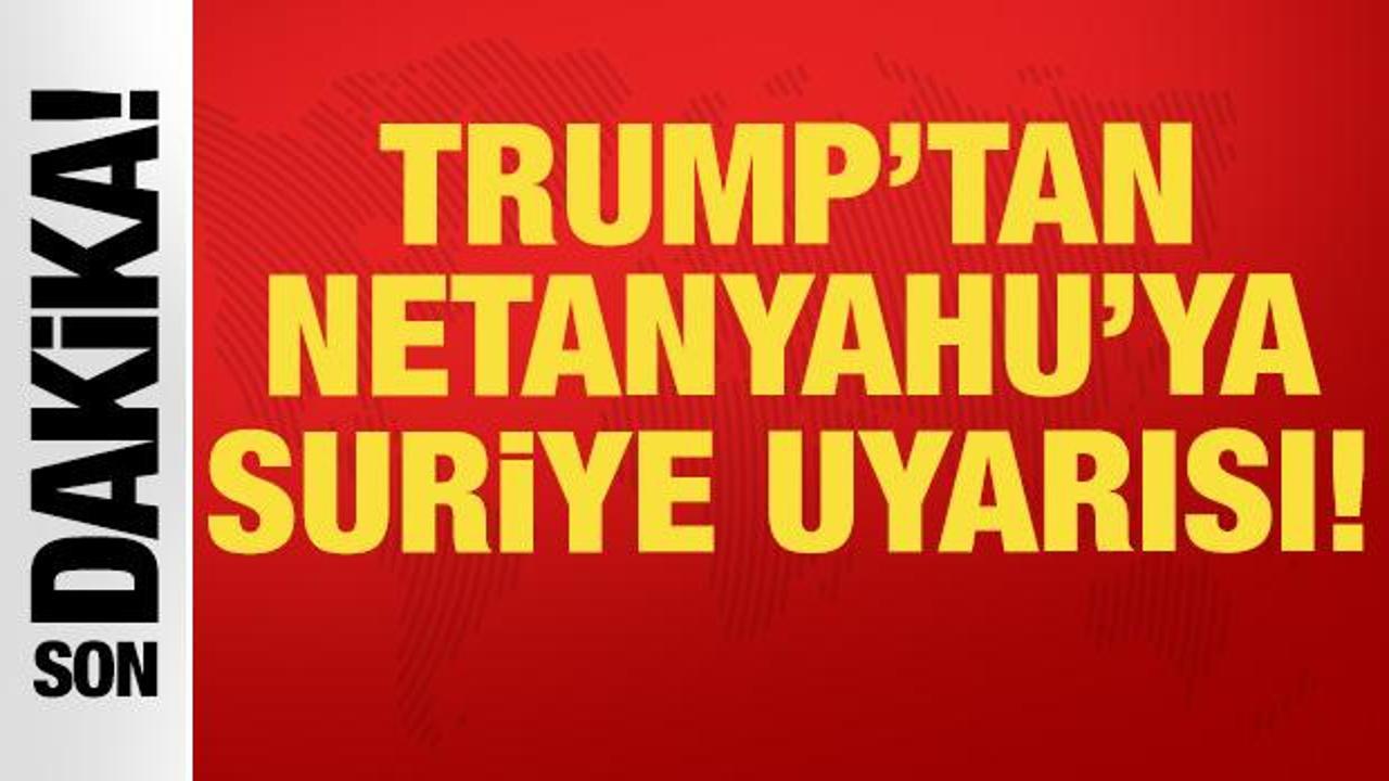 Trump'tan Netanyahu'ya Suriye uyarısı: "Müreffeh bir devlet" vurgusu!