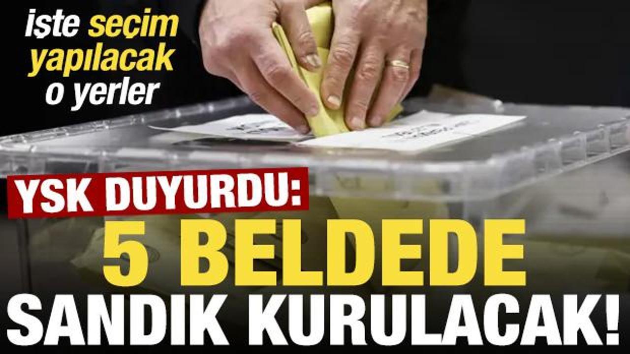 YSK duyurdu: 5 beldede se&ccedil;im yapılacak!