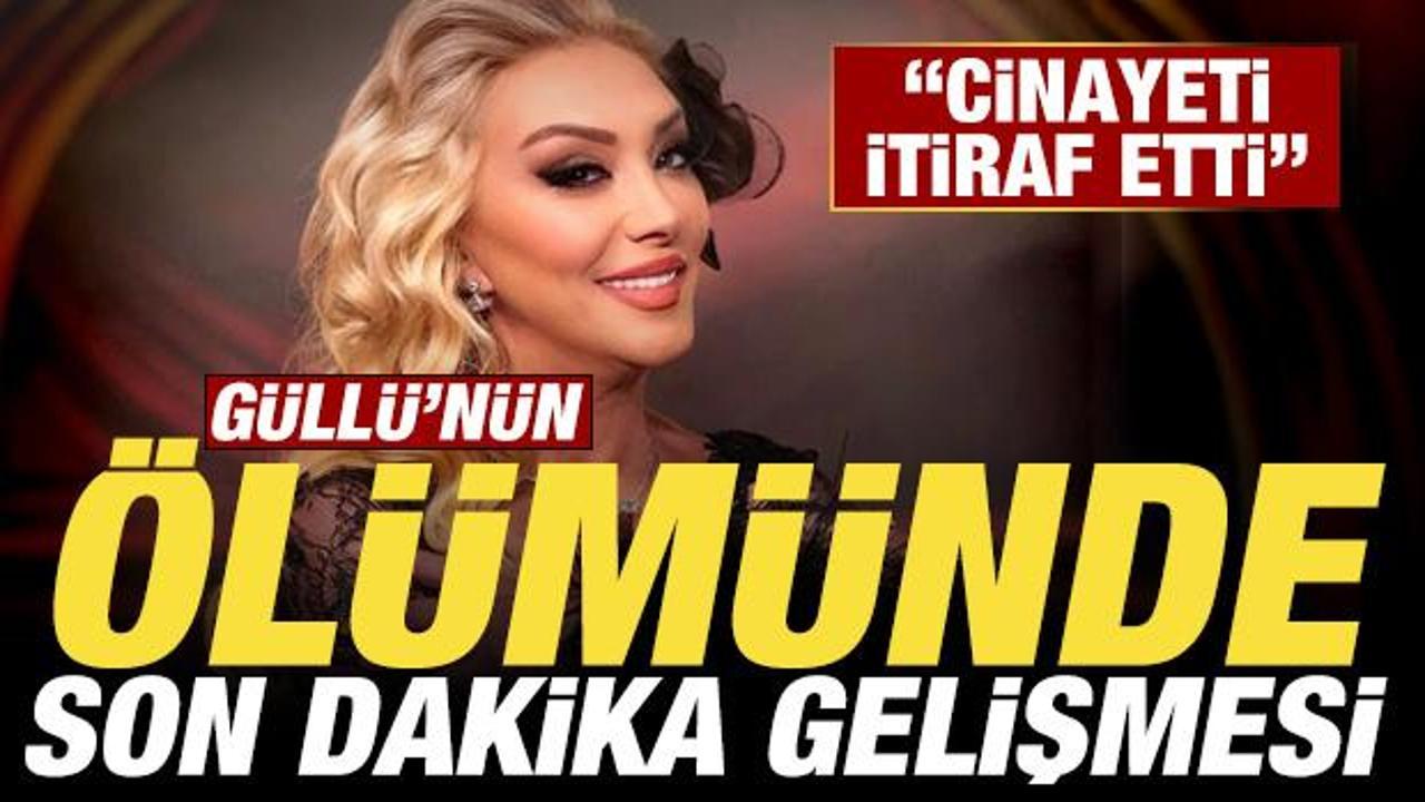G&uuml;ll&uuml;'n&uuml;n &ouml;l&uuml;m&uuml;nde son dakika gelişmesi: Cinayeti itiraf etti