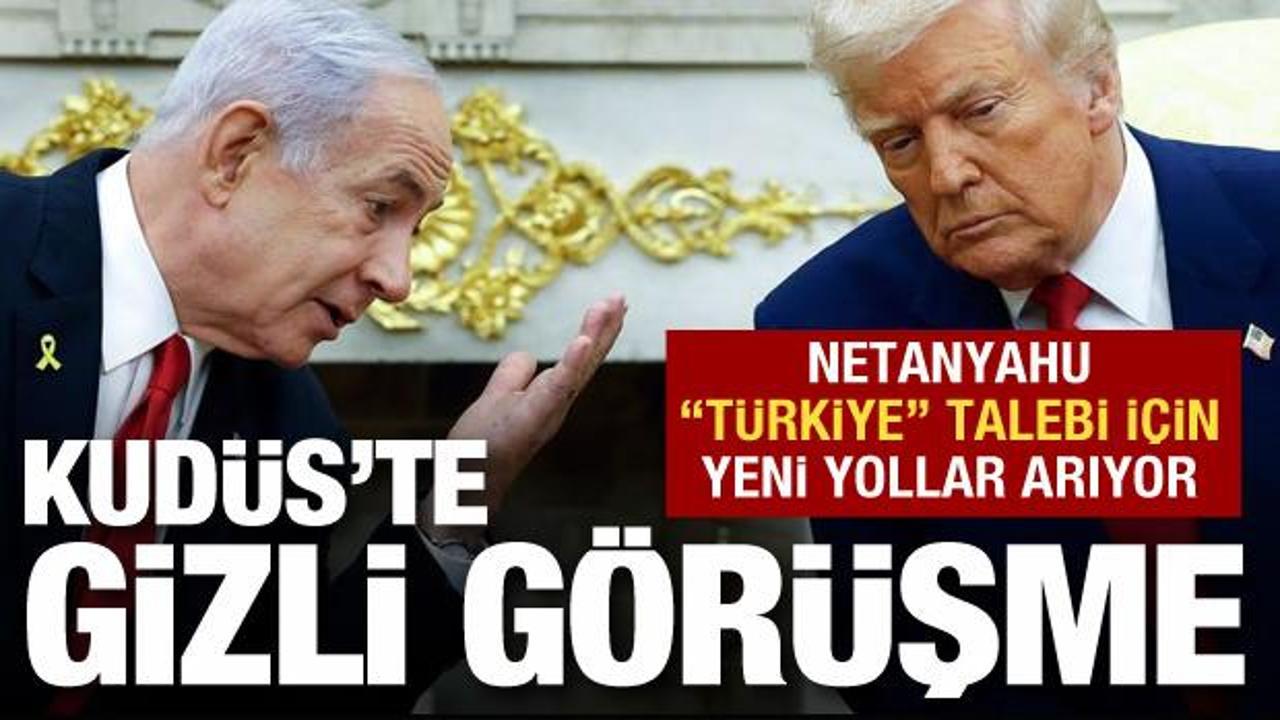 Kudüs'te gizli görüşme: Netanyahu "Türkiye" talebi için yollar arıyor