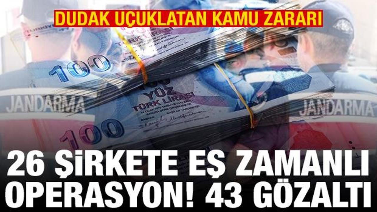 26 şirkete eş zamanlı operasyon! Onlarca g&ouml;zaltı! Dudak u&ccedil;uklatan kamu zararı