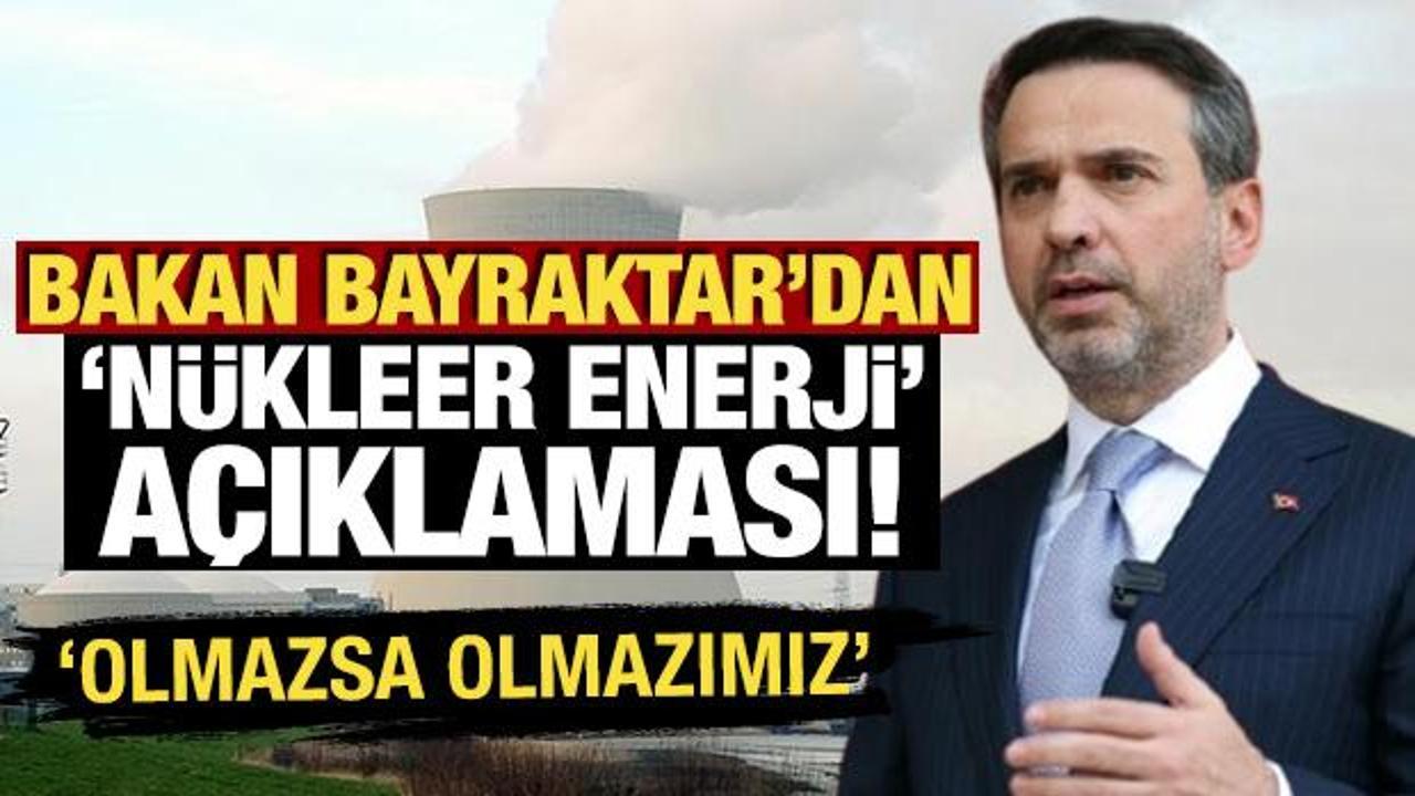 Bakan Bayraktar'dan n&uuml;kleer enerji a&ccedil;ıklaması: 'Olmazsa olmaz unsurlarımızdan bir tanesi'