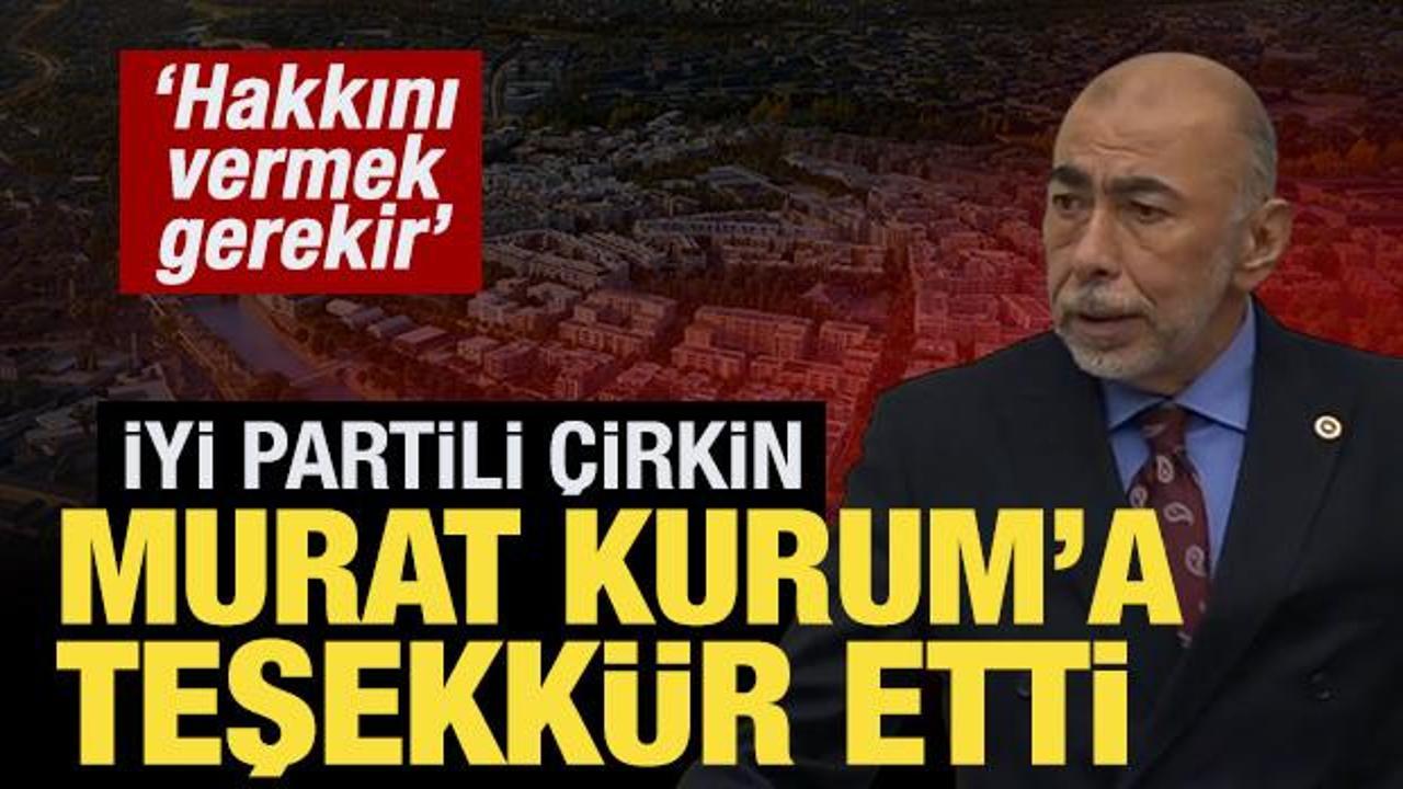 İYİ Partili &Ccedil;irkin'den Bakan Kurum'a teşekk&uuml;r: Ger&ccedil;ekten hakkını vermek gerekir