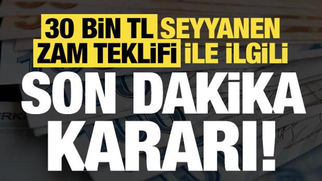 Son dakika: 30 bin TL seyyanen zam teklifi ile ilgili son dakika kararı!