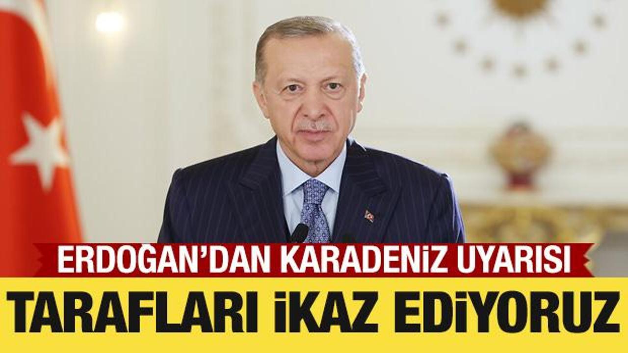 Son Dakika: Cumhurbaşkanı Erdoğan'dan Karadeniz uyarısı: Tarafları ikaz ediyoruz