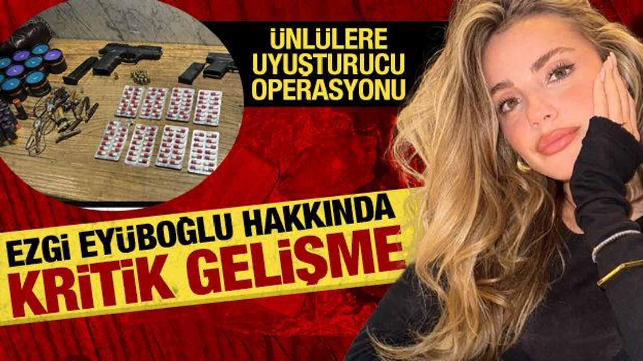 Son dakika: &Uuml;nl&uuml;lere uyuşturucu operasyonu: Ezgi Ey&uuml;boğlu serbest bırakıldı