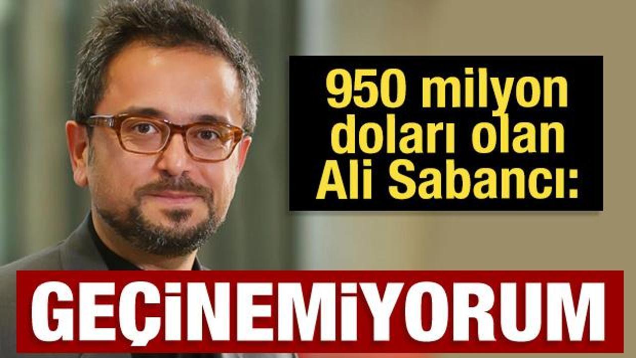 950 milyon doları olan Ali Sabancı: Ge&ccedil;inemiyorum