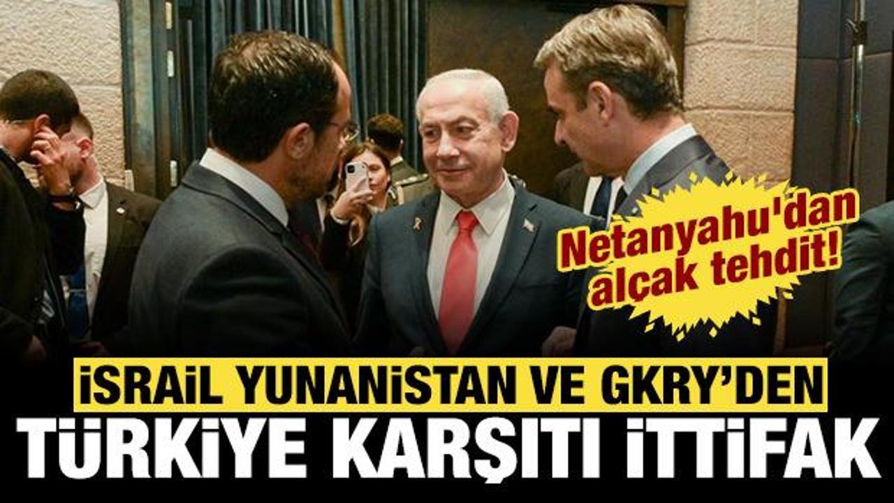 İsrail, GKRY ve Yunanistan'dan T&uuml;rkiye karşıtı ittifak: Netanyahu'dan al&ccedil;ak tehdit!
