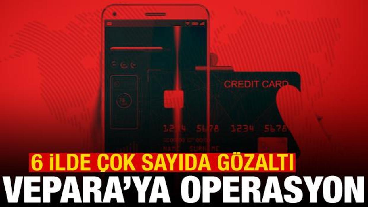 VEPARA'ya operasyon! 6 ilde &ccedil;ok sayıda g&ouml;zaltı