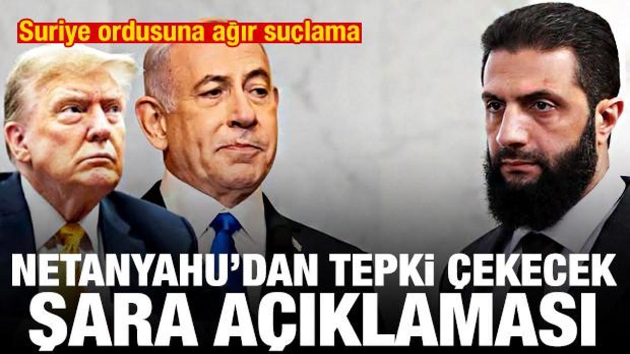 Netanyahu'dan tepki &ccedil;ekecek Şara a&ccedil;ıklaması! Suriye ordusuna ağır su&ccedil;lama