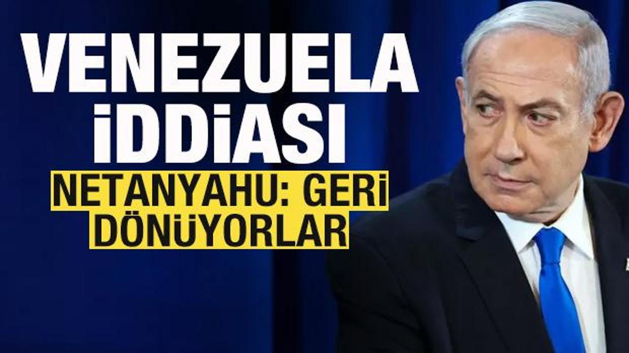 Netanyahu'dan Venezuela iddiası: Geri d&ouml;n&uuml;yorlar