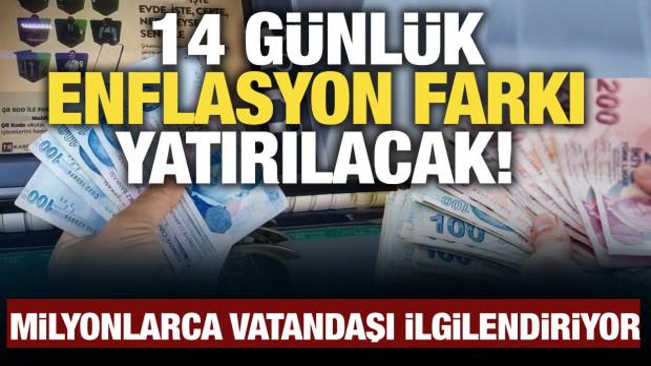 14 g&uuml;nl&uuml;k enflasyon farkı yatırılacak! Milyonlarca kişiyi ilgilendiriyor