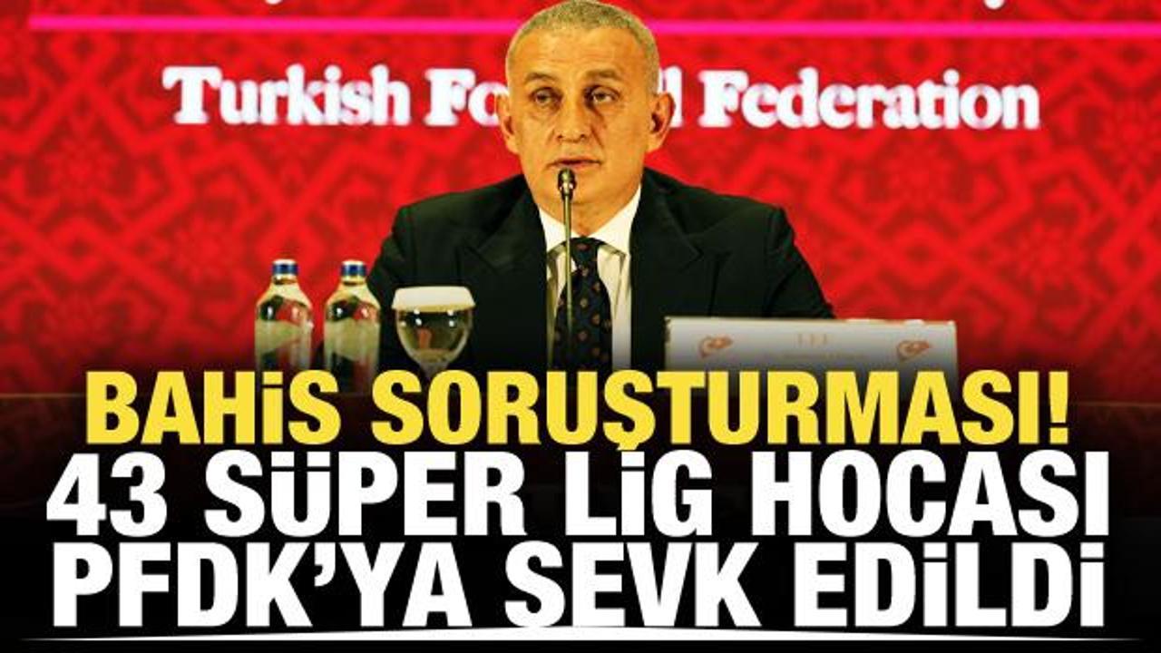 Bahis soruşturması! 43 S&uuml;per Lig hocası PFDK'ya sevk edildi: &Uuml;nl&uuml; isimler listede