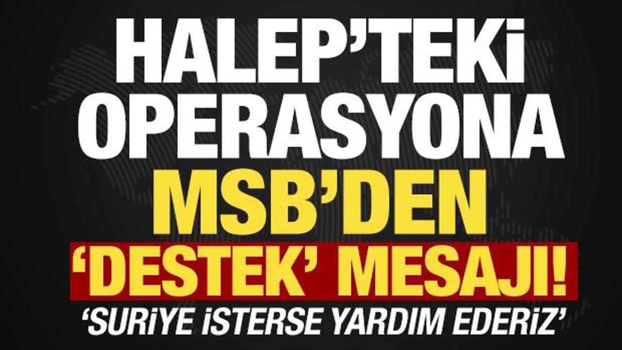 Halep'teki operasyona ilişkin MSB'den a&ccedil;ıklama: 'Suriye isterse yardım ederiz'