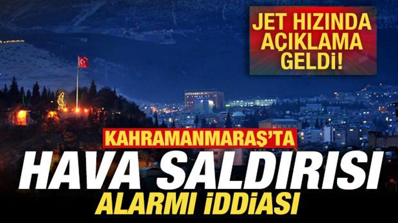 Kahramanmaraş'ta hava saldırısı alarmı iddiası! Jet hızında a&ccedil;ıklama geldi